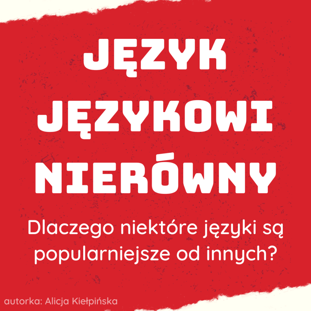 Język językowi nierówny. Dlaczego? Zakłada się, że na Ziemi jest od 5000 do 7000 języków. Dlaczego uczymy się tylko kilku, a o innych nie wiemy wcale?